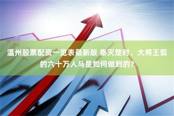 温州股票配资一览表最新版 秦灭楚时，大将王翦的六十万人马是如何做到的？