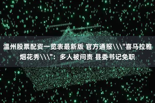 温州股票配资一览表最新版 官方通报\＂喜马拉雅烟花秀\＂：多人被问责 县委书记免职