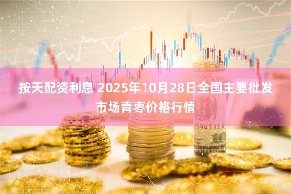 按天配资利息 2025年10月28日全国主要批发市场青枣价格行情