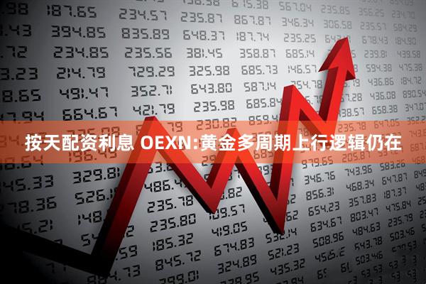 按天配资利息 OEXN:黄金多周期上行逻辑仍在