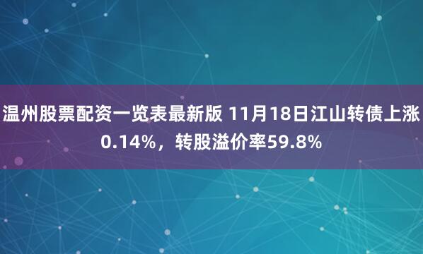 温州股票配资一览表最新版 11月18日江山转债上涨0.14%，转股溢价率59.8%